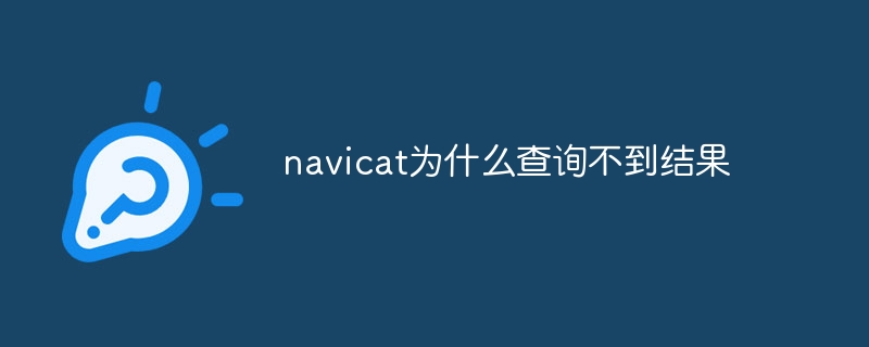 Navicat が結果をクエリできないのはなぜですか?