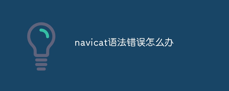 Que faire si une erreur de syntaxe Navicat se produit