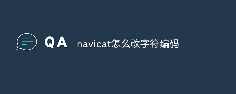 navicat怎麼改字元編碼