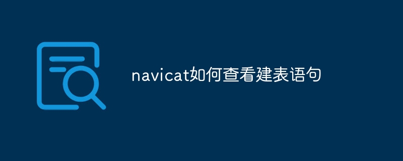 How to view table creation statements in navicat