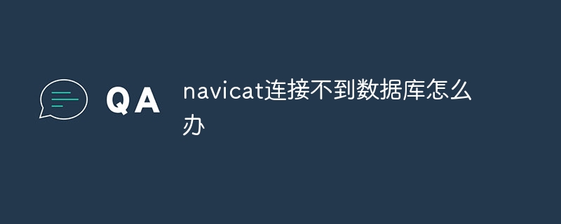 navicat连接不到数据库怎么办