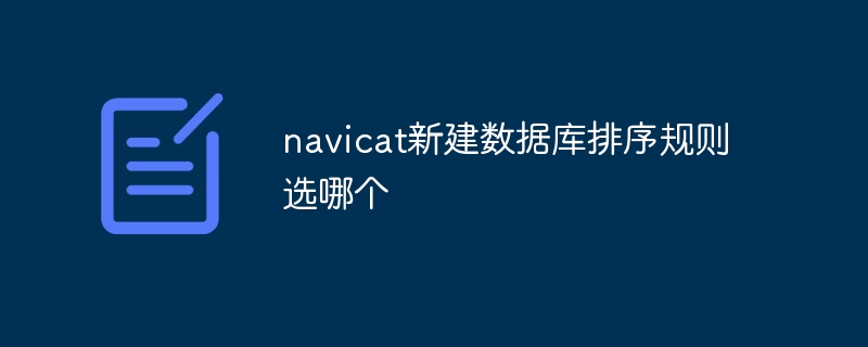 Which sorting rule should you choose when creating a new database in navicat?