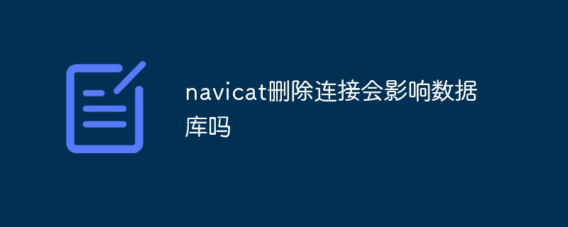 navicat が接続を削除するとデータベースに影響しますか?