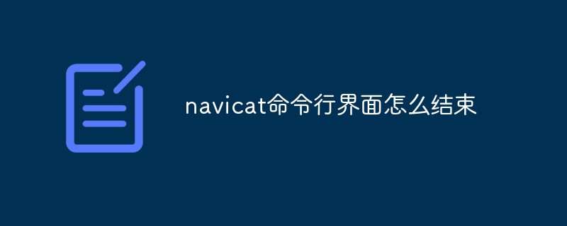 navicat命令列介面怎麼結束