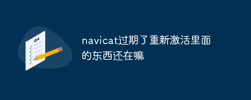 Navicat telah tamat tempoh Aktifkan semula Adakah kandungannya masih ada?