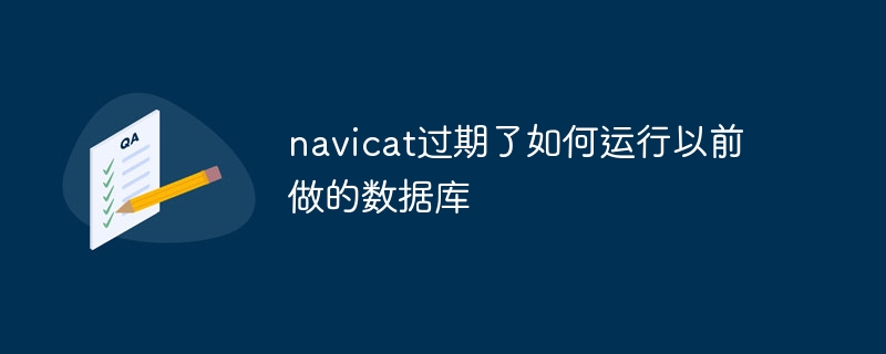 Navicat이 만료되었습니다. 이전에 생성된 데이터베이스를 어떻게 실행하나요?