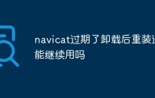 navicat过期了卸载后重装还能继续用吗