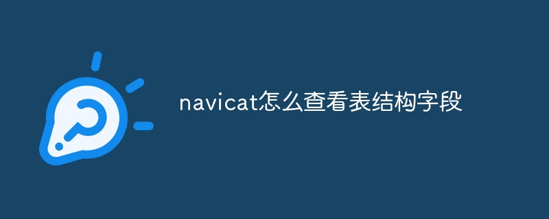 How to view table structure fields in navicat