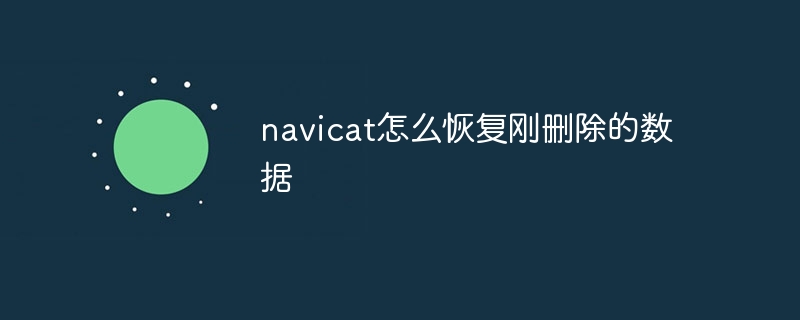 navicat怎么恢复刚删除的数据