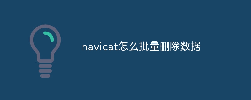 How to delete data in batches with Navicat