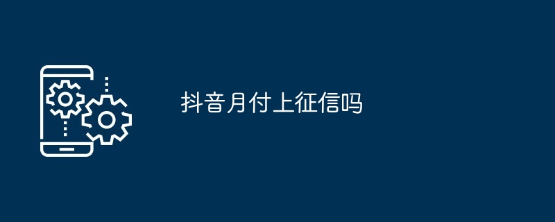 Is Douyin’s monthly payment subject to credit reporting?