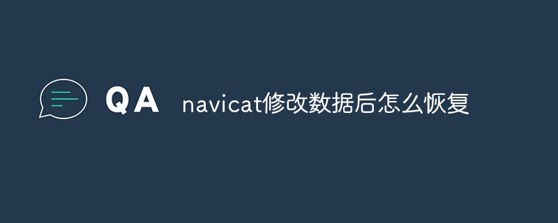 How to restore data after modified by navicat
