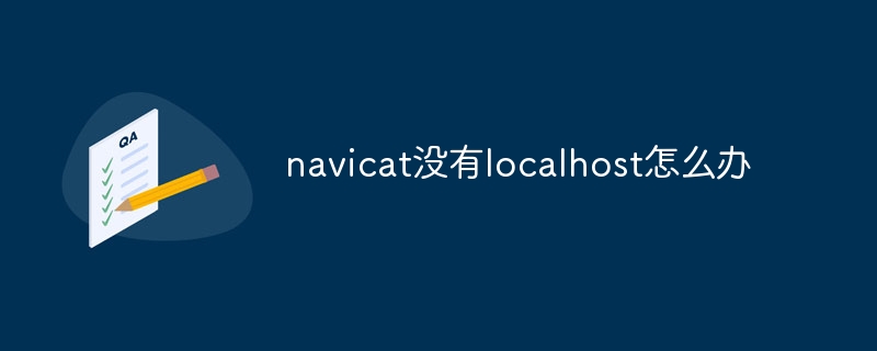 navicat に localhost がない場合はどうすればよいですか?