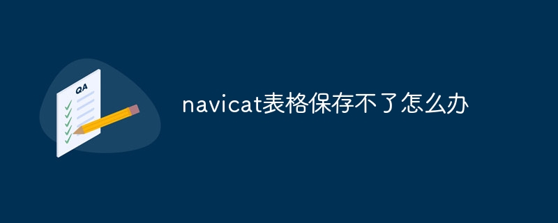 navicat 양식을 저장할 수 없으면 어떻게 해야 합니까?