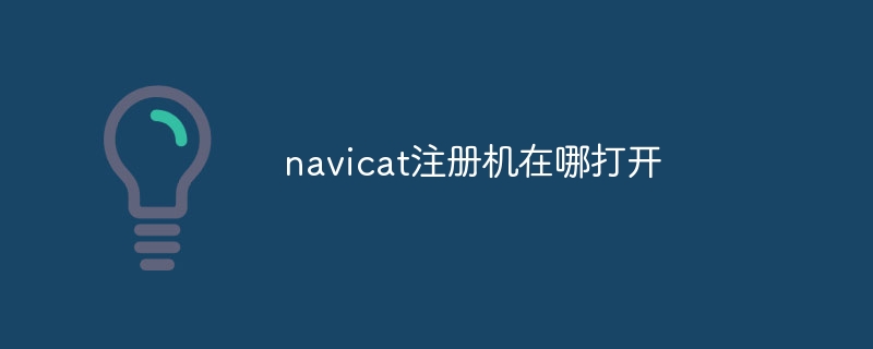 navicat註冊機在哪裡打開