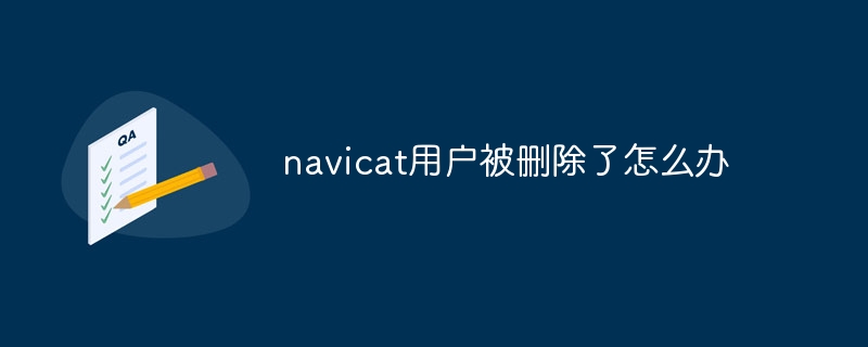 What should I do if the navicat user has been deleted?