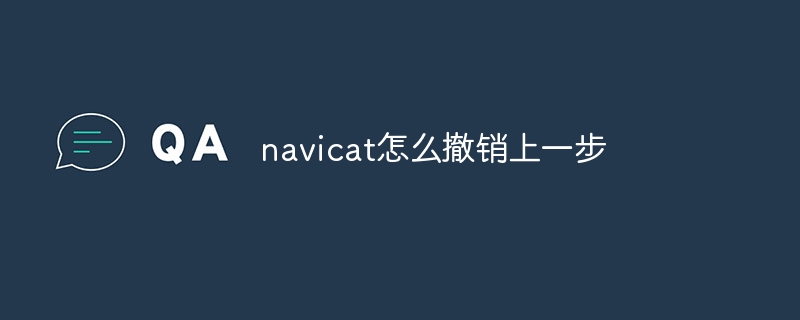 How to undo the previous step in navicat