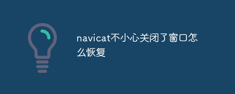 Bagaimana untuk memulihkan tetingkap tertutup secara tidak sengaja di Navicat