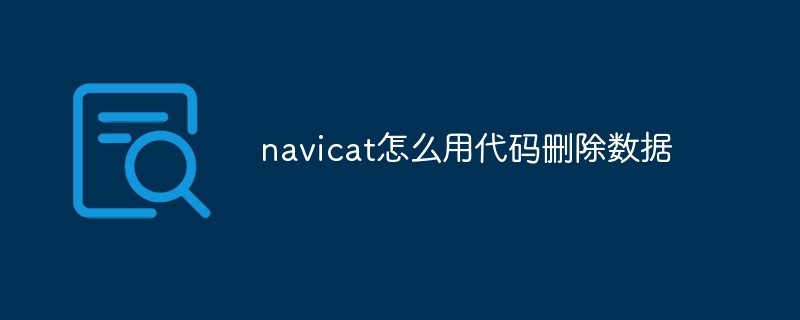navicat怎么用代码删除数据