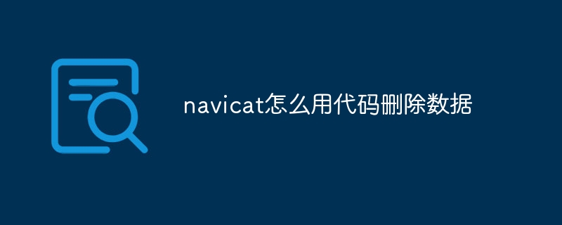 コードを使用して navicat のデータを削除する方法