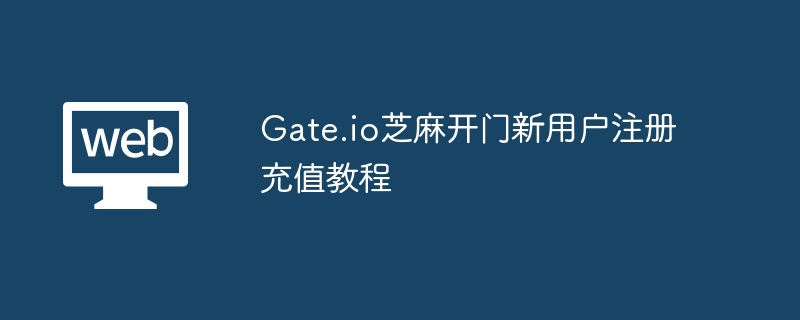 Gate.io芝麻开门新用户注册充值教程