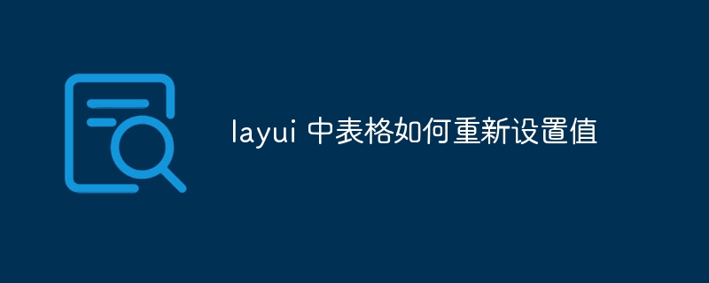 layui 中表格如何重新设置值