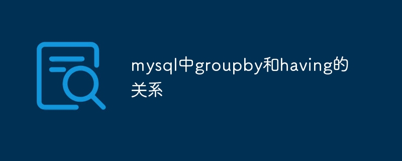 The relationship between groupby and having in mysql