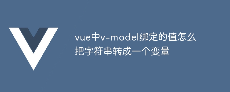 vue中v-model绑定的值怎么把字符串转成一个变量
