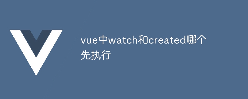 vue中watch和created哪個先執行