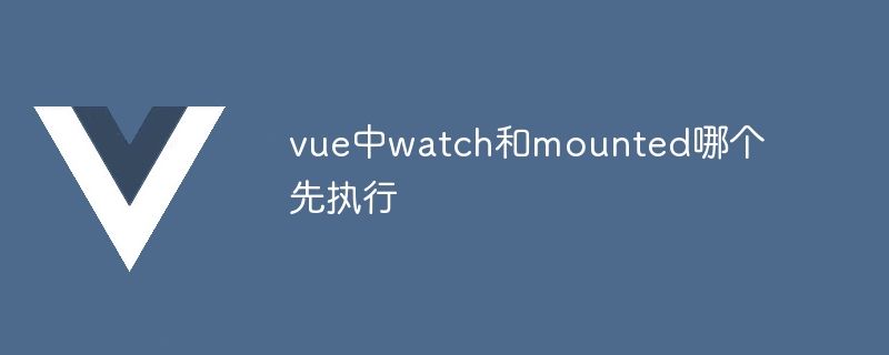 vue中watch和mounted哪個先執行