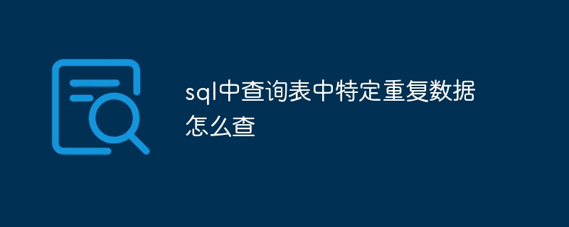 So überprüfen Sie bestimmte doppelte Daten in der Abfragetabelle in SQL