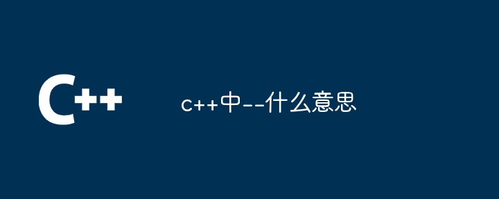 C++ では -- どういう意味ですか?