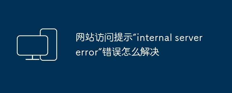 網站存取提示「internal server error」錯誤怎麼解決