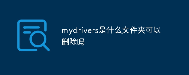 mydrivers是什么文件夹可以删除吗