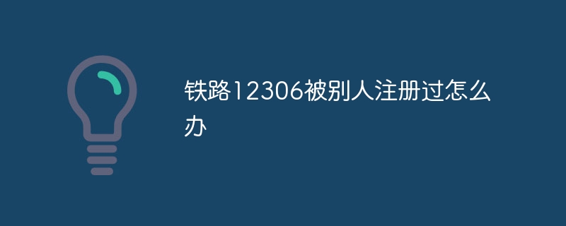 铁路12306被别人注册过怎么办