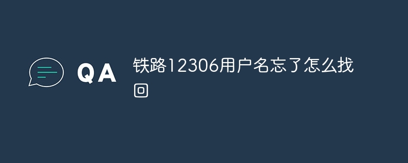 Railway 12306 のユーザー名を忘れました。どうすれば取得できますか?