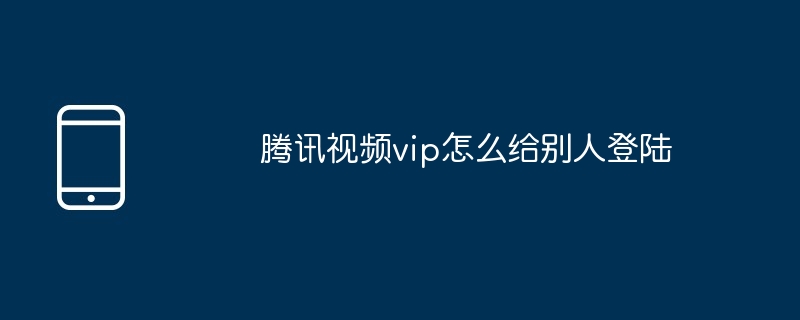 腾讯视频vip怎么给别人登陆