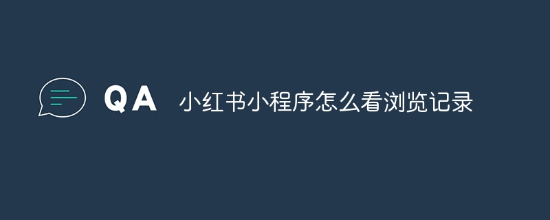 小紅書アプレットで閲覧履歴を表示する方法