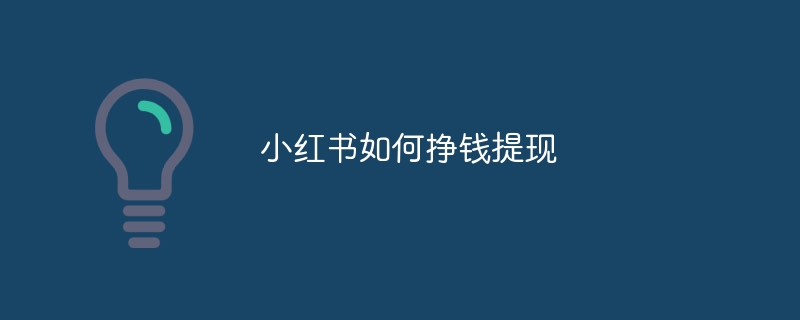 Xiaohongshu에서 돈을 버는 방법과 현금을 인출하는 방법