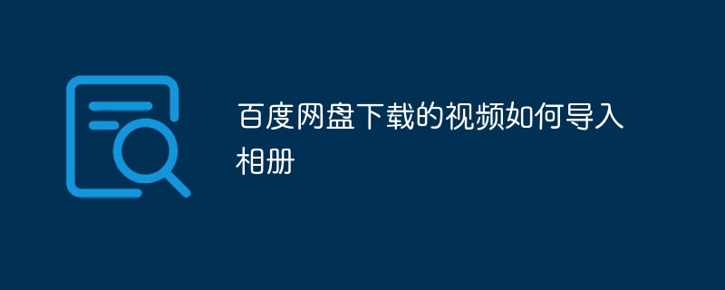 百度網盤下載的影片如何匯入相冊