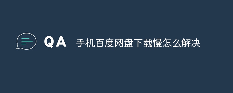 モバイルBaiduネットワークディスクのダウンロードが遅い問題を解決する方法