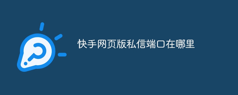 快手网页版私信端口在哪里