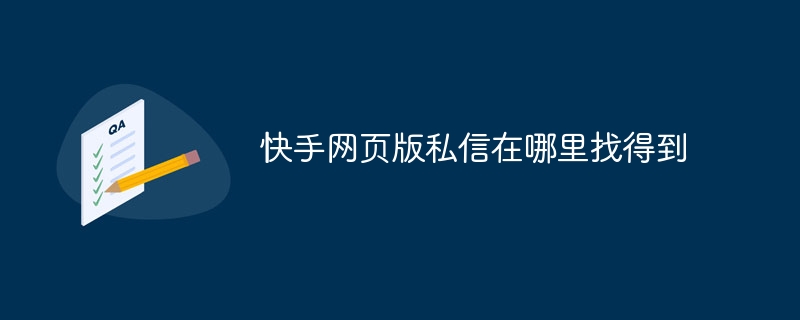 Kuaishou Web バージョンのプライベート メッセージはどこで見つけることができますか?