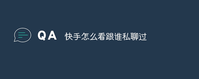 Kuaishou에서 비공개 채팅을 한 사람을 확인하는 방법은 무엇입니까?