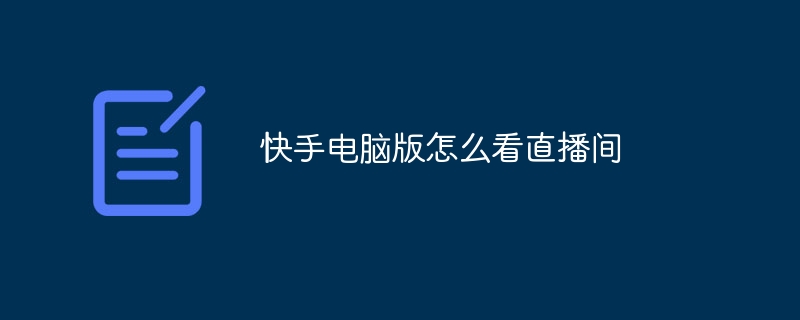 Kuaishou PC版でライブブロードキャストルームを視聴する方法