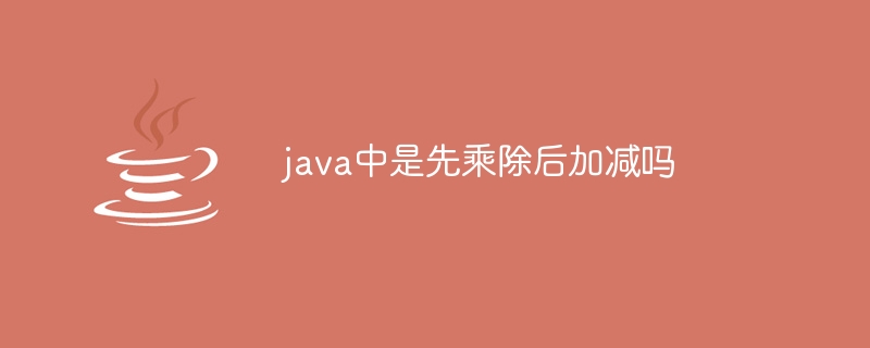 La multiplication et la division sont-elles d'abord suivies de l'addition et de la soustraction en Java ?