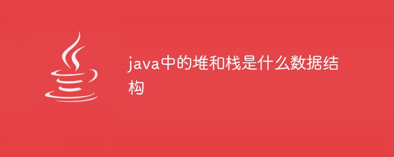 java中的堆疊和堆疊是什麼資料結構