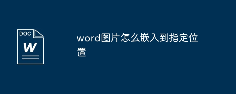 word图片怎么嵌入到指定位置