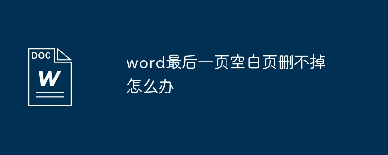 Word で最後の空白ページを削除できない場合はどうすればよいですか?