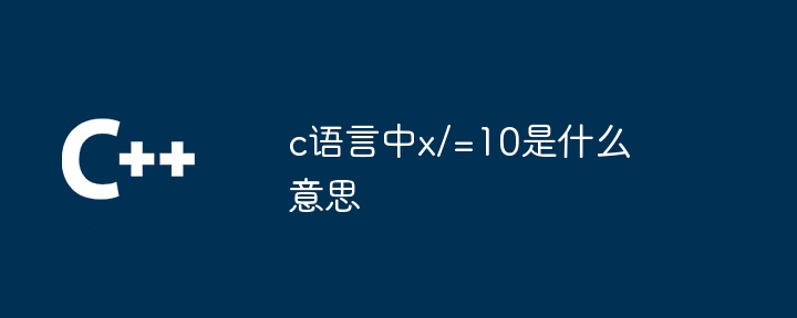 C 언어에서 x/=10은 무엇을 의미합니까?